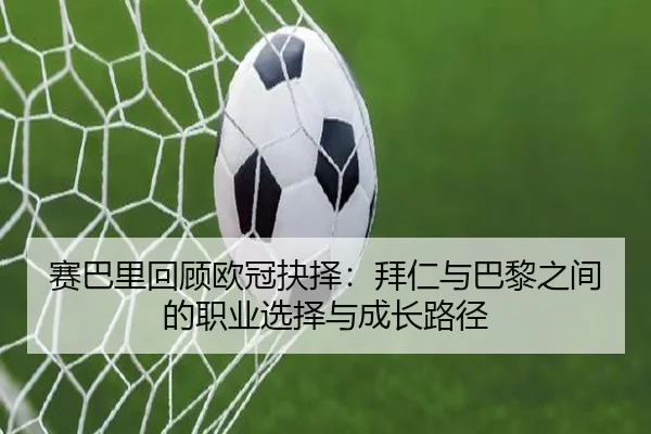 赛巴里回顾欧冠抉择:拜仁与巴黎之间的职业选择与成长路径
